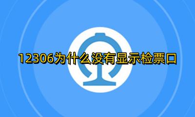 12306怎么没有显示检票口 12306为什么没有显示检票口