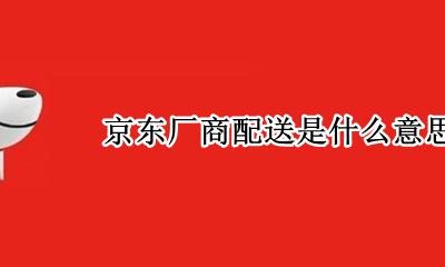 京东的厂商配送是什么 京东厂商配送是什么意思