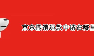 京东撤销退款申请在哪里 京东退款申请怎么撤销不了
