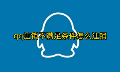 qq注销不满足条件怎么注销 注销qq账号不符合条件怎么办