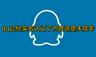qq已经实名认证了为啥还是未成年 为什么qq实名认证了还是显示未成年
