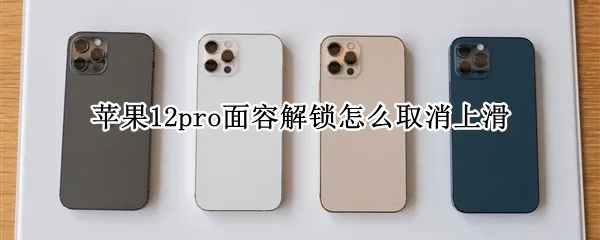 苹果12pro面容解锁怎么取消上滑