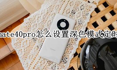 华为mate40pro怎么设置深色模式定时开启 如何设置深色模式定时开启