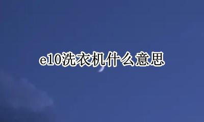 e10洗衣机什么意思 洗衣机E10是啥意思