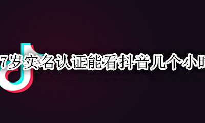17岁实名认证能看抖音几个小时 抖音17岁可以实名认证可以看多久