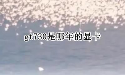 gt730是哪年的显卡 gt730显卡哪年发布的