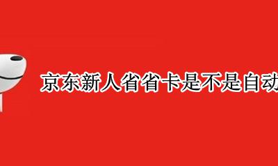 京东省钱月卡会自动续费吗 京东新人省省卡是不是自动续费