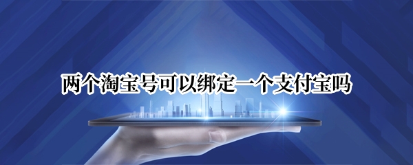 两个淘宝号可以绑定一个支付宝吗