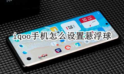 iqoo手机怎么设置悬浮球 iqoo悬浮球怎么设置点一下就是返回
