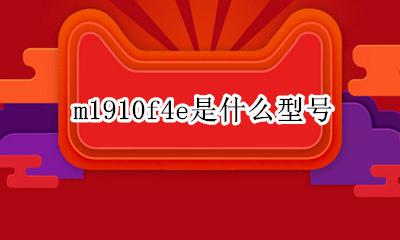 m1910f4e是什么型号 m1910f1910e什么型号