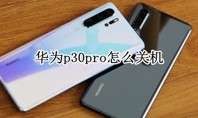 华为p30pro怎么关机 华为p30pro怎么自动关机