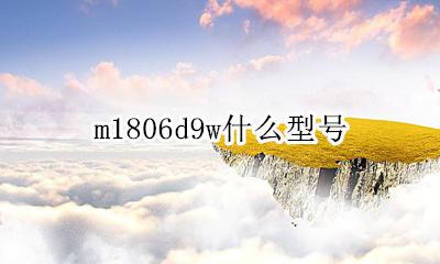 m1806d9w什么型号 小米m1806d1806w是什么型号
