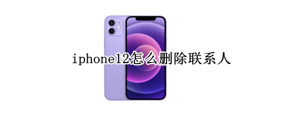 iphone12怎么删除联系人