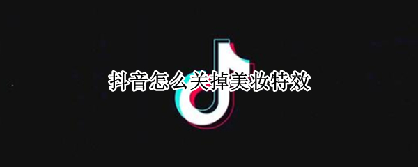 抖音怎么关掉美妆特效