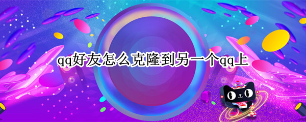 qq好友怎么克隆到另一个qq上