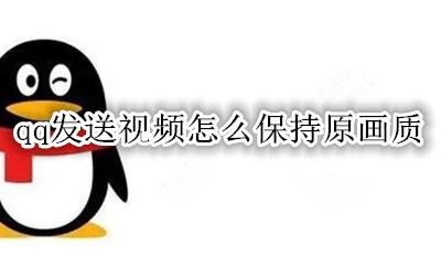 qq怎么保存原画质视频 qq发送视频怎么保持原画质