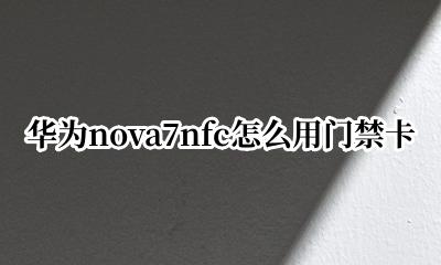 华为nova7nfc怎么用门禁卡 华为nova7senfc怎么用门禁卡
