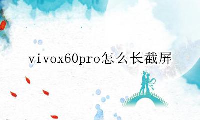vivox60pro怎么长截屏 vivox60poro+怎么长截屏