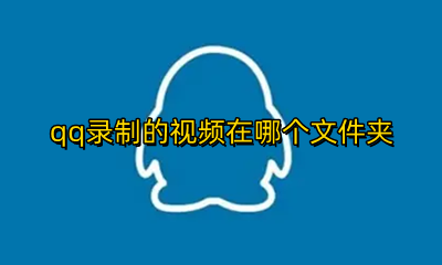 qq录制的视频在哪个文件夹 qq里录的视频在哪个文件夹