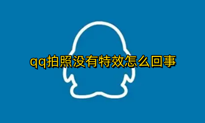qq不能拍照是什么情况 qq拍照没有特效怎么回事
