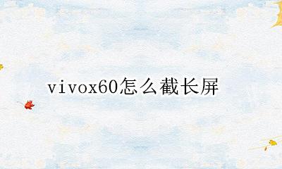 vivox60怎么截长屏 vivox60怎么截屏几种方法
