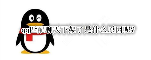 qq匹配聊天下架了是什么原因呢？