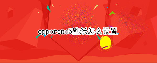 opporeno5壁纸怎么设置