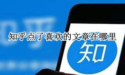 知乎点了喜欢的文章在哪里 知乎怎么找自己喜欢过的文章