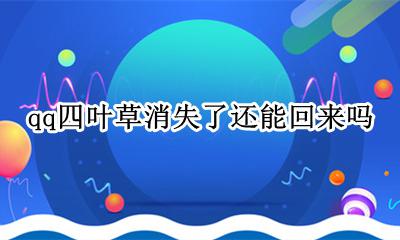 qq四叶草消失了怎么办 qq四叶草消失了还能回来吗