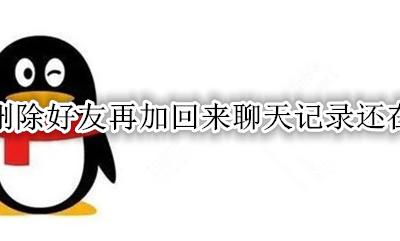 qq删除好友再加回来聊天记录还在吗 qq删除的好友再加回来聊天记录还在吗