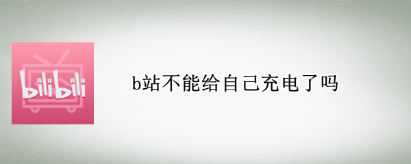 b站不能给自己充电了吗