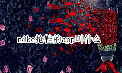 耐克抢鞋的app叫什么 nike抢鞋的app叫什么