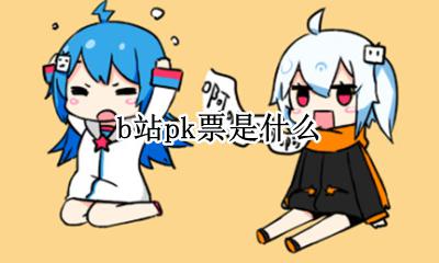 b站pk票是什么 b站pk怎么投票