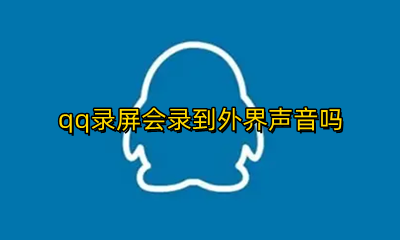 qq录屏会录到外界声音吗 qq录屏可以录到外面的声音吗