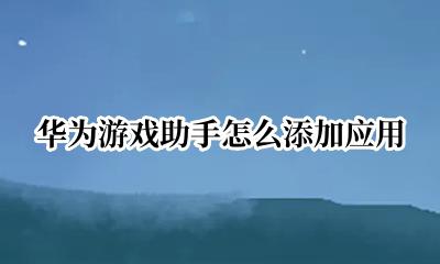 华为游戏助手怎么添加应用 华为如何在游戏助手中添加应用