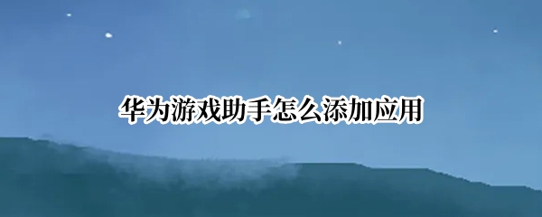 华为游戏助手怎么添加应用