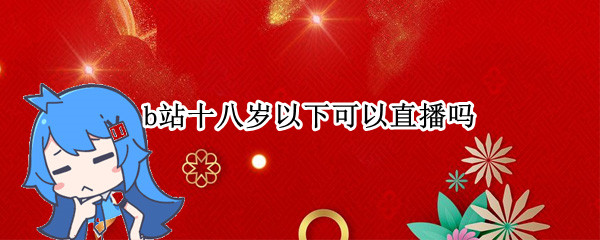 b站十八岁以下可以直播吗