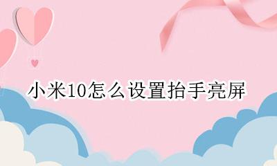 小米10抬起亮屏 小米10怎么设置抬手亮屏