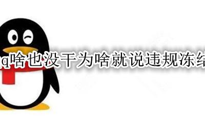 qq没有违规被冻结 qq啥也没干为啥就说违规冻结