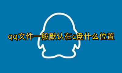 qq文件下载在c盘默认位置 qq文件一般默认在c盘什么位置