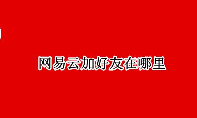 网易云加好友在哪里 网易云从哪里加好友