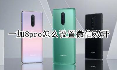一加8pro怎么微信双开 一加8pro怎么设置微信双开