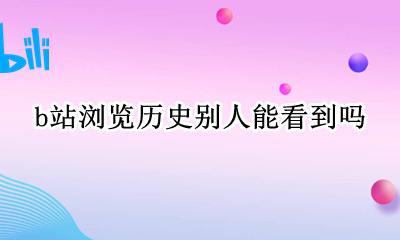 b站浏览历史别人能看到吗 在b站能看到别人的历史记录吗