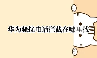 华为骚扰电话拦截在哪里找 华为的骚扰电话拦截在哪里