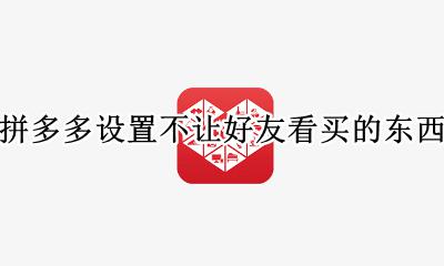 拼多多买东西怎么不让好友看 拼多多设置不让好友看买的东西
