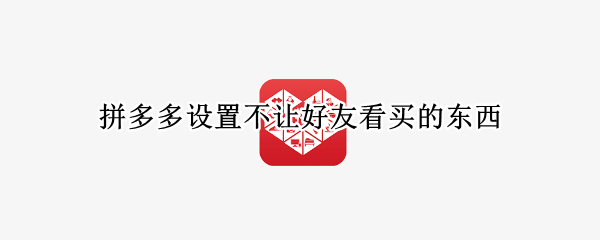 拼多多设置不让好友看买的东西