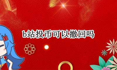 B站怎么撤回投币 b站投币可以撤回吗