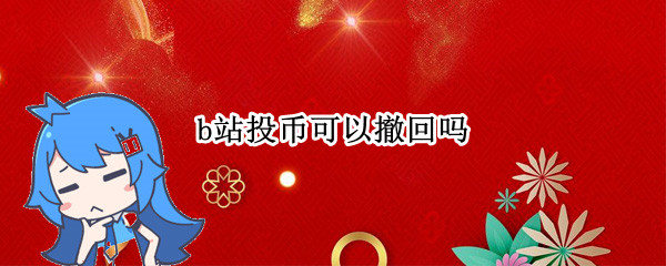 b站投币可以撤回吗