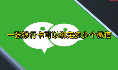 一张银行卡可以绑定多少个微信 一张银行卡 可以绑定几个微信