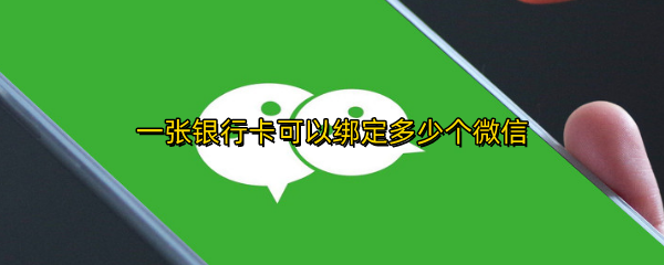 一张银行卡可以绑定多少个微信
